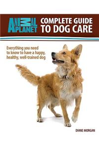 Animal Planet: Complete Guide to Dog Care: Everything You Need to Know to Have a Happy, Healthy, Well-Trained Dog