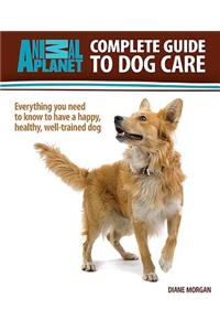 Animal Planet: Complete Guide to Dog Care: Everything You Need to Know to Have a Happy, Healthy, Well-Trained Dog: Everything You Need to Know to Have a Happy, Healthy, Well-trained Dog