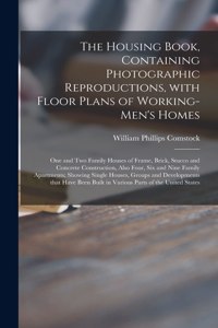 The Housing Book, Containing Photographic Reproductions, With Floor Plans of Working-men's Homes; One and Two Family Houses of Frame, Brick, Stucco and Concrete Construction, Also Four, Six and Nine Family Apartments; Showing Single Houses, Groups