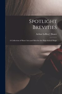 Spotlight Brevities; a Collection of Short Acts and Skits for the High School Stage