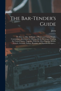 The Bar-tender's Guide; or How to Mix All Kinds of Plain and Fancy Drinks, Containing...directions for Mixing All the Beverages Used in the United States, Together With the Most Popular British, French, German, Italian, Russian, and Spanish Recipes