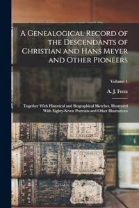 Genealogical Record of the Descendants of Christian and Hans Meyer and Other Pioneers: Together With Historical and Biographical Sketches, Illustrated With Eighty-seven Portraits and Other Illustrations; Volume 1