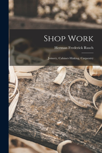 Shop Work; Joinery, Cabinet-making, Carpentry