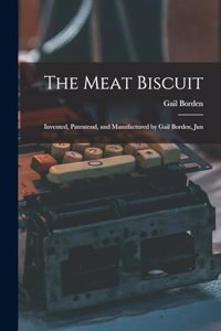 Meat Biscuit; Invented, Patentend, and Manufactured by Gail Borden, Jun