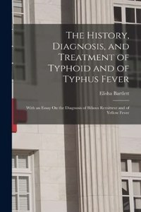 History, Diagnosis, and Treatment of Typhoid and of Typhus Fever