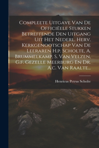 Compleete Uitgave Van De Officiëele Stukken Betreffende Den Uitgang Uit Het Nederl. Herv. Kerkgenootschap Van De Leeraren H.p. Scholte, A. Brummelkamp, S. Van Velzen, G.f. Gezelle Meerburg En Dr. A.c. Van Raalte...