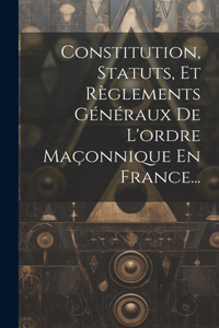 Constitution, Statuts, Et Règlements Généraux De L'ordre Maçonnique En France...