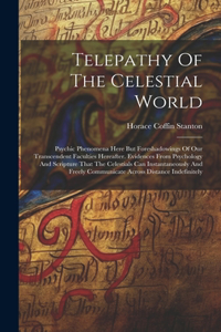 Telepathy Of The Celestial World: Psychic Phenomena Here But Foreshadowings Of Our Transcendent Faculties Hereafter. Evidences From Psychology And Scripture That The Celestials Can I