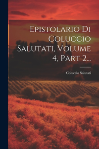 Epistolario Di Coluccio Salutati, Volume 4, Part 2...