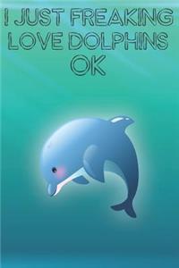I Just Freaking Love Dolphins Ok