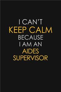 I Can't Keep Calm Because I Am An Aides Supervisor