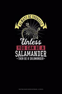 Always Be Yourself Unless You Can Be A Salamander Then Be A Salamander