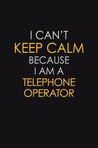 I Can't Keep Calm Because I Am A Telephone Operator