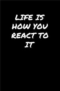 Life Is How You React To It