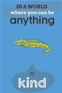 In A World Where You Can Be Anything Be Kind