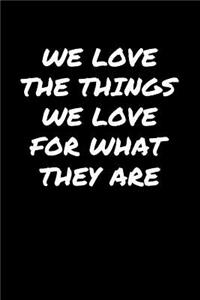 We Love The Things We Love For What They Are�