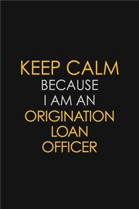 Keep Calm Because I Am An Origination Loan Officer