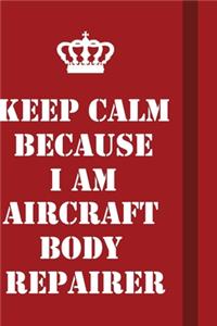 Keep Calm Because I Am Aircraft Body Repairer
