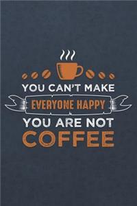 You Can't Make Everyone Happy You Are Not Coffee