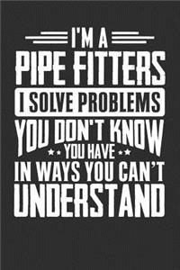 I'm A Pipe Fitters I Solve Problems You Don't Know You Have In Ways You Can't Understand
