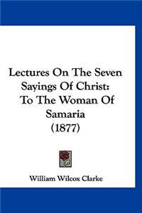 Lectures On The Seven Sayings Of Christ
