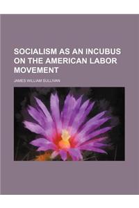 Socialism as an Incubus on the American Labor Movement