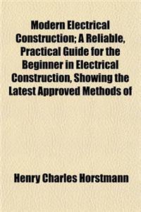 Modern Electrical Construction; A Reliable, Practical Guide for the Beginner in Electrical Construction, Showing the Latest Approved Methods of