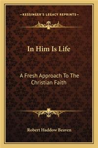 In Him Is Life: A Fresh Approach to the Christian Faith