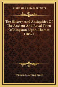 History And Antiquities Of The Ancient And Royal Town Of Kingston-Upon-Thames (1852)