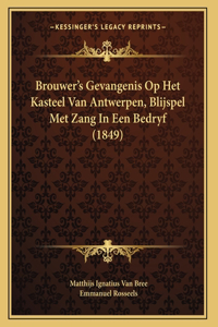 Brouwer's Gevangenis Op Het Kasteel Van Antwerpen, Blijspel Met Zang In Een Bedryf (1849)