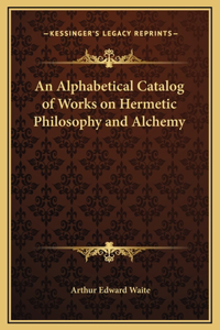 An Alphabetical Catalog of Works on Hermetic Philosophy and Alchemy