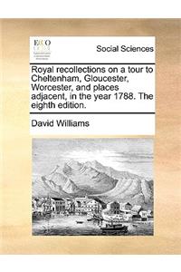 Royal Recollections on a Tour to Cheltenham, Gloucester, Worcester, and Places Adjacent, in the Year 1788. the Eighth Edition.