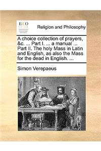 choice collection of prayers, &c. ... Part I. ... a manual ... Part II. The holy Mass in Latin and English, as also the Mass for the dead in English. ...