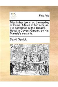 Miss in Her Teens; Or, the Medley of Lovers. a Farce in Two Acts, as It Is Performed at the Theatre-Royal in Covent-Garden, by His Majesty's Servants.