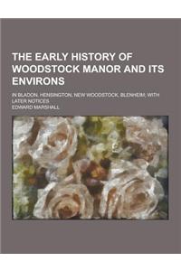 The Early History of Woodstock Manor and Its Environs; In Bladon, Hensington, New Woodstock, Blenheim; With Later Notices