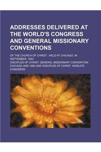 Addresses Delivered at the World's Congress and General Missionary Conventions; Of the Church of Christ Held at Chicago, in September, 1893