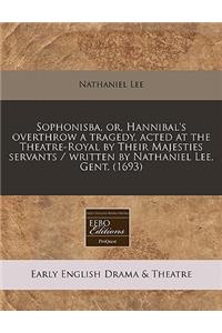 Sophonisba, Or, Hannibal's Overthrow a Tragedy, Acted at the Theatre-Royal by Their Majesties Servants / Written by Nathaniel Lee, Gent. (1693)