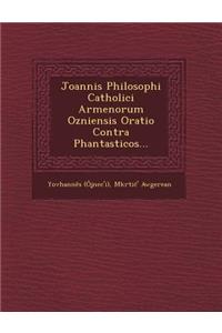 Joannis Philosophi Catholici Armenorum Ozniensis Oratio Contra Phantasticos...