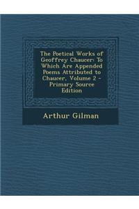 Poetical Works of Geoffrey Chaucer: To Which Are Appended Poems Attributed to Chaucer, Volume 2
