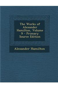 The Works of Alexander Hamilton, Volume 9