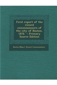 First Report of the Record Commissioners of the City of Boston, 1876