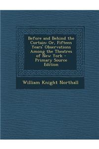 Before and Behind the Curtain: Or, Fifteen Years' Observations Among the Theatres of New York