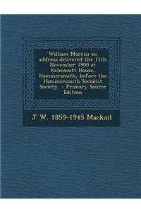 William Morris; An Address Delivered the 11th November 1900 at Kelmscott House, Hammersmith, Before the Hammersmith Socialist Society