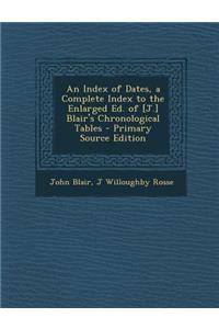 An Index of Dates, a Complete Index to the Enlarged Ed. of [J.] Blair's Chronological Tables