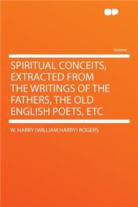 Spiritual Conceits, Extracted from the Writings of the Fathers, the Old English Poets, Etc