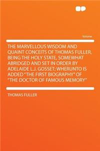 The Marvellous Wisdom and Quaint Conceits of Thomas Fuller, Being the Holy State, Somewhat Abridged and Set in Order by Adelaide L.J. Gosset; Wherunto Is Added 