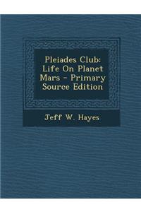 Pleiades Club: Life on Planet Mars - Primary Source Edition