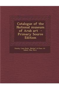 Catalogue of the National Museum of Arab Art - Primary Source Edition