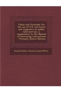 Tables and Formulas for the Use of U.S. Surveyors and Engineers on Public Land Surveys, a Supplement to the Manual of Surveying Instructions