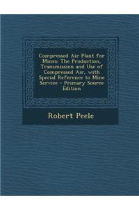 Compressed Air Plant for Mines: The Production, Transmission and Use of Compressed Air, with Special Reference to Mine Service - Primary Source Editio